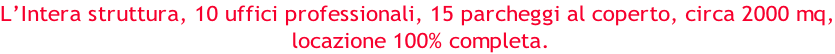 L’Intera struttura, 10 uffici professionali, 15 parcheggi al coperto, circa 2000 mq,  locazione 100% completa.